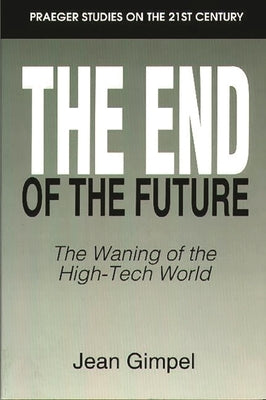 The End of the Future: The Waning of the High-Tech World by Gimpel, Jean