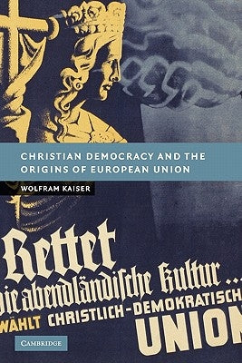 Christian Democracy and the Origins of European Union by Kaiser, Wolfram