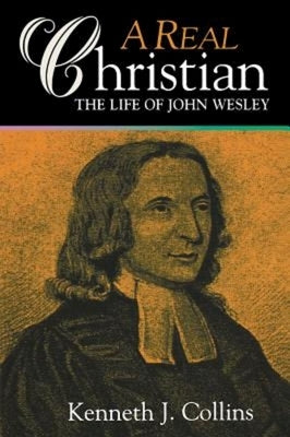 A Real Christian: The Life of John Wesley by Collins, Kenneth J.