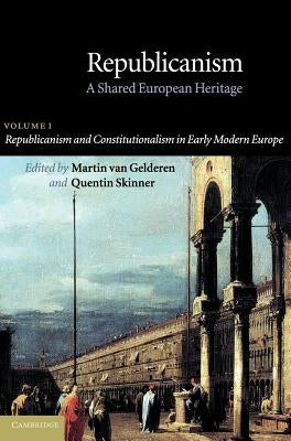 Republicanism: Volume 1, Republicanism and Constitutionalism in Early Modern Europe: A Shared European Heritage by Gelderen, Martin Van