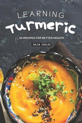 Learning Turmeric: 50 Recipes for Better Health by Chiles, Julia