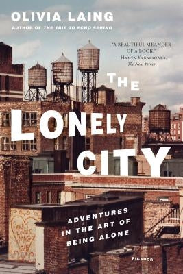 The Lonely City: Adventures in the Art of Being Alone by Laing, Olivia