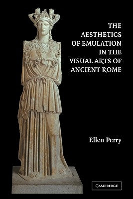 The Aesthetics of Emulation in the Visual Arts of Ancient Rome by Perry, Ellen