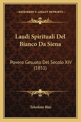 Laudi Spirituali Del Bianco Da Siena: Povero Gesuato Del Secolo XIV (1851) by Bini, Telesforo
