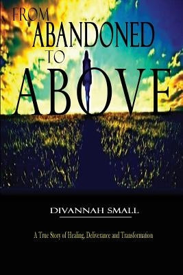 From Abandoned To Above by Small, Divannah