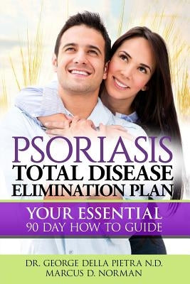 Psoriasis Total Disease Elimination Plan: It Starts with Food Your Essential Natural 90 Day How to Guide Book! by Pietra Nd, George Della
