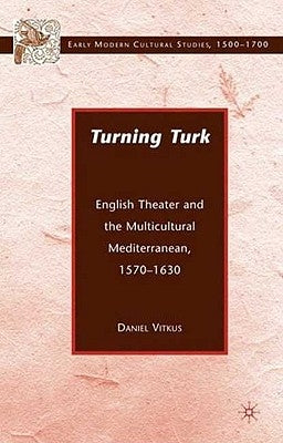 Turning Turk: English Theater and the Multicultural Mediterranean by Vitkus, D.