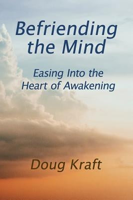 Befriending the Mind: Easing Into the Heart of Awakening by Kraft, Doug