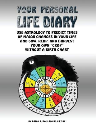 Your Personal Life Diary: Use Astrology to predict times of major changes in your life and sow, reap, and harvest your own crop without a birth by Baulsom Mnfsh, Brian T.