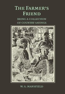 The Farmer's Friend; Or, Wise Saws and Modern Instances: Being a Collection of Country Sayings by Mansfield, W. S.