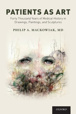 Patients as Art: Forty Thousand Years of Medical History in Drawings, Paintings, and Sculpture by Mackowiak, Philip A.