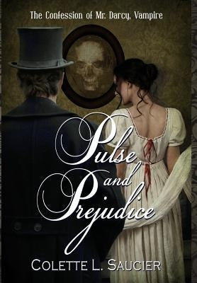 Pulse and Prejudice: The Confession of Mr. Darcy, Vampire by Saucier, Colette L.