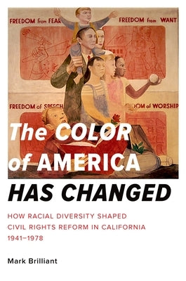 The Color of America Has Changed: How Racial Diversity Shaped Civil Rights Reform in California, 1941-1978 by Brilliant, Mark