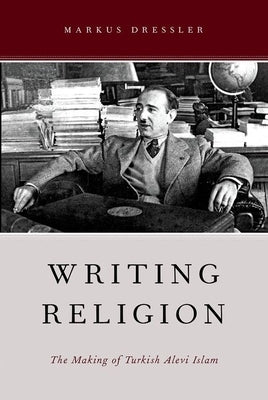 Writing Religion: The Making of Turkish Alevi Islam by Dressler, Markus