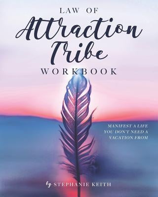 Law of Attraction Tribe Workbook: Manifest a Life You Don't Need a Vacation From: Full Color Edition by Keith, Stephanie