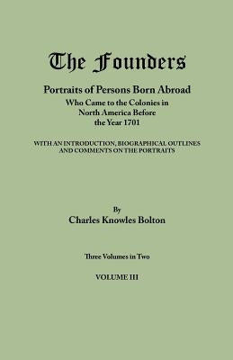 Founders: Portraits of Persons Born Abroad Who Came to the Colonies in North America Before the Year 1701. Three Volumes in Two. by Bolton, Charles Knowles