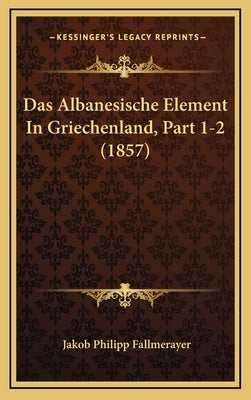 Das Albanesische Element In Griechenland, Part 1-2 (1857) by Fallmerayer, Jakob Philipp