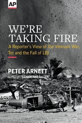 We're Taking Fire: A Reporter's View of the Vietnam War, Tet and the Fall of LBJ by Arnett, Peter