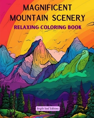 Magnificent Mountain Scenery Relaxing Coloring Book Incredible Mountain Landscapes for Nature Lovers: A Collection of Spiritual Mountain Scenes to Fee by Editions, Bright Soul