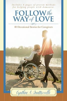 Follow the Way of Love: 40 Devotional Stories for Caregivers by Quattrocelli, Cynthia a.