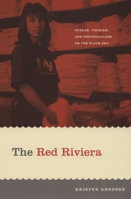 The Red Riviera: Gender, Tourism, and Postsocialism on the Black Sea by Ghodsee, Kristen