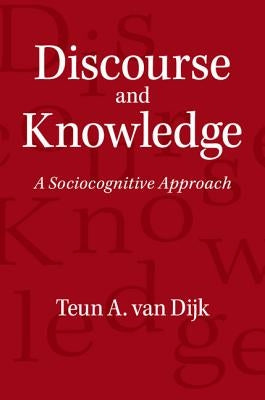 Discourse and Knowledge: A Sociocognitive Approach by Dijk, Teun A. Van