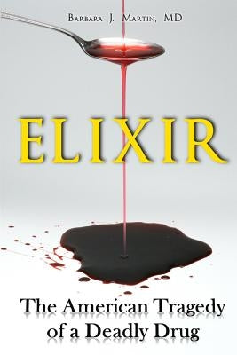 Elixir: The American Tragedy of a Deadly Drug by Martin, Barbara J.