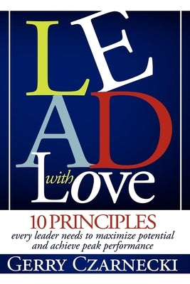 Lead with Love: 10 Principles Every Leader Needs to Maximize Potential and Achieve Peak Performance by Czarnecki, Gerald M.