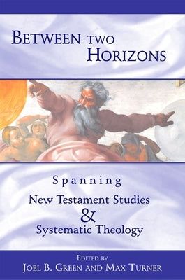 Between Two Horizons: Spanning New Testament Studies and Systematic Theology by Green, Joel B.