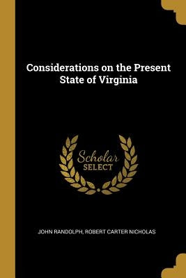 Considerations on the Present State of Virginia by Randolph, John