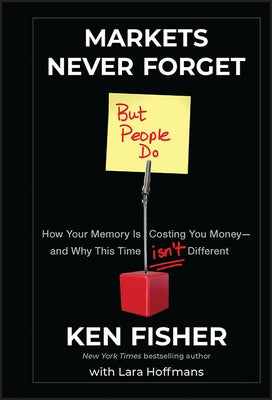 Markets Never Forget (But People Do): How Your Memory Is Costing You Money--And Why This Time Isn't Different by Fisher, Kenneth L.