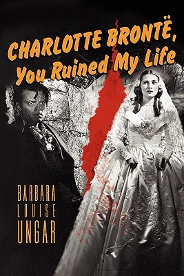 Charlotte Bronte, You Ruined My Life by Ungar, Barbara