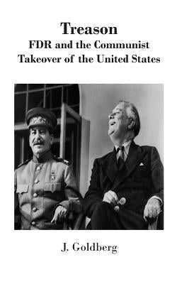 Treason: FDR and the Communist Takeover of the United States by Goldberg, J.