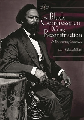 Black Congressmen During Reconstruction: A Documentary Sourcebook by Middleton, Stephen