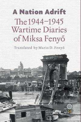 A Nation Adrift: The 1944-1945 Wartime Diaries of Miksa Fenyő by Fenyő, Miksa