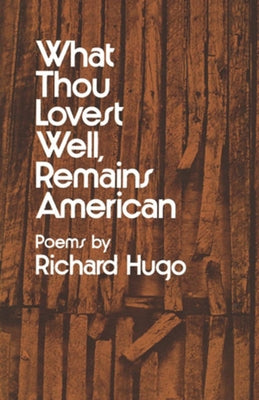 What Thou Lovest Well, Remains American: Poems by Hugo, Richard