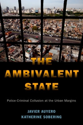 The Ambivalent State: Police-Criminal Collusion at the Urban Margins by Auyero, Javier