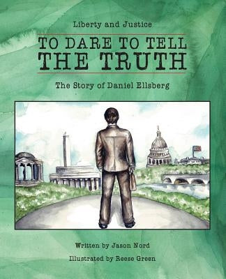 To Dare to Tell the Truth: The Story of Daniel Ellsberg by Nord, Jason