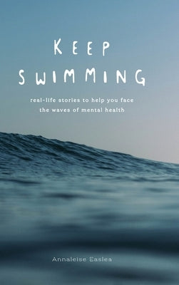 Keep Swimming: Real life stories to help you face the waves of mental health by Easlea, Annaleise