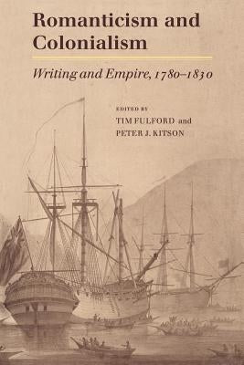 Romanticism and Colonialism: Writing and Empire, 1780 1830 by Fulford, Timothy