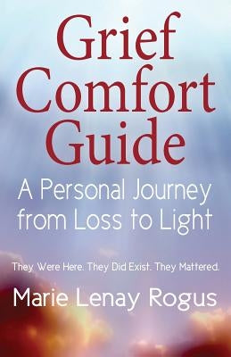 Grief Comfort Guide: A Personal Journey from Loss to Light by Rogus, Marie Lenay