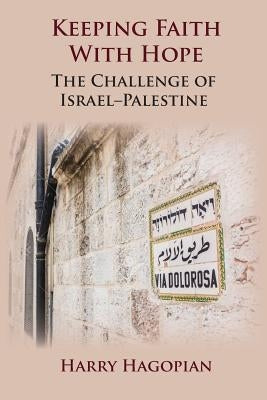 Keeping Faith With Hope: The Challenge of Israel-Palestine by Hagopian, Harry