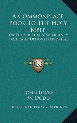 A Commonplace Book To The Holy Bible: Or The Scriptures' Sufficiency Practically Demonstrated (1828) by Locke, John