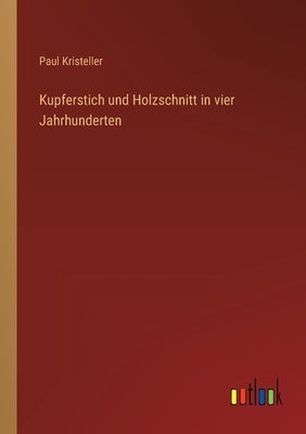 Kupferstich und Holzschnitt in vier Jahrhunderten by Kristeller, Paul