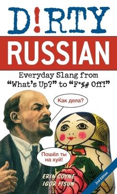 Dirty Russian: Second Edition: Everyday Slang from What's Up? to F*%# Off! by Coyne, Erin