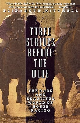 Three Strides Before the Wire: The Dark and Beautiful World of Horse Racing by Mitchell, Elizabeth