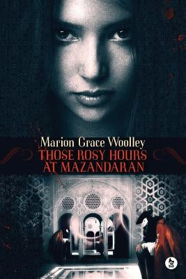 Those Rosy Hours at Mazandaran by Woolley, Marion Grace
