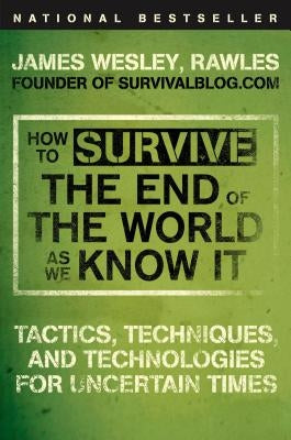 How to Survive the End of the World as We Know It: Tactics, Techniques, and Technologies for Uncertain Times by Rawles