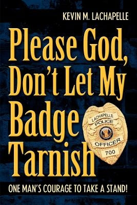 Please God, Don't Let My Badge Tarnish: One Man's Courage to Take a Stand! by LaChapelle, Kevin M.