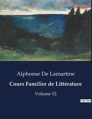 Cours Familier de Littérature: Volume 12 by De Lamartine, Alphonse